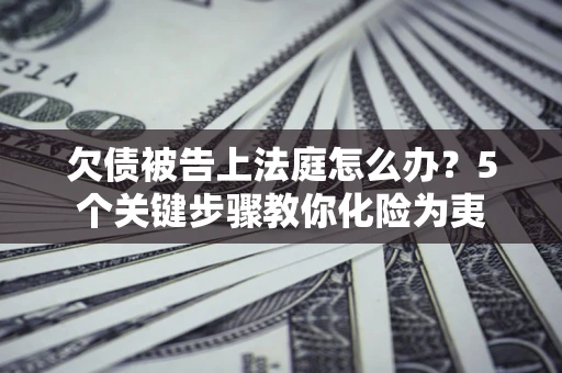 济南欠债被告上法庭怎么办？5个关键步骤教你化险为夷