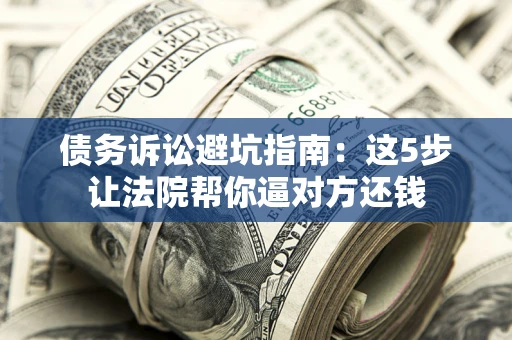 济南债务诉讼避坑指南：这5步让法院帮你逼对方还钱