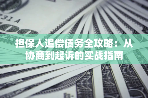 济南担保人追偿债务全攻略:从协商到起诉的实战指南 济南担保人追偿债务全攻略:从协商到起诉的实战指南