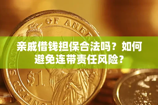 济南亲戚借钱担保合法吗？如何避免连带责任风险？