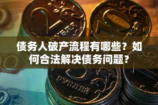 济南债务人破产流程有哪些？如何合法解决债务问题？