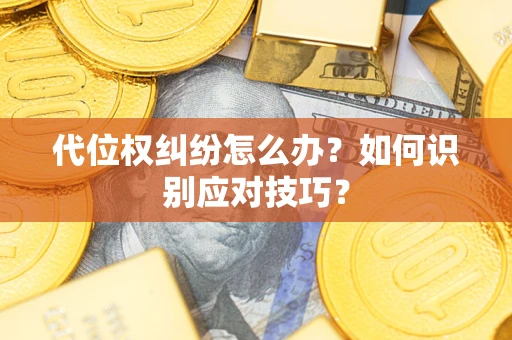 济南代位权纠纷怎么办？如何识别应对技巧？