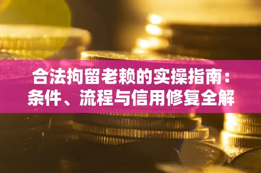 济南合法拘留老赖的实操指南:条件、流程与信用修复全解析 济南合法拘留老赖的实操指南:条件、流程与信用修复全解析