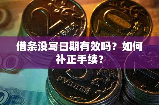 济南借条没写日期有效吗？如何补正手续？