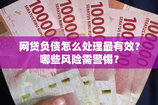 济南网贷负债怎么处理最有效？哪些风险需警惕？
