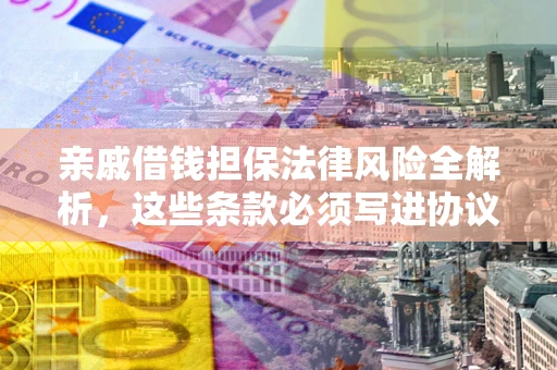 济南亲戚借钱担保法律风险全解析，这些条款必须写进协议