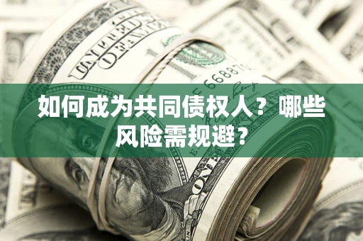 济南如何成为共同债权人？哪些风险需规避？