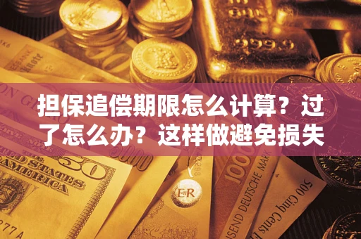 济南担保追偿期限怎么计算？过了怎么办？这样做避免损失！