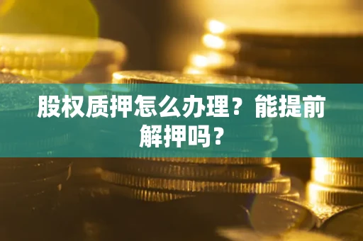 济南股权质押怎么办理？能提前解押吗？