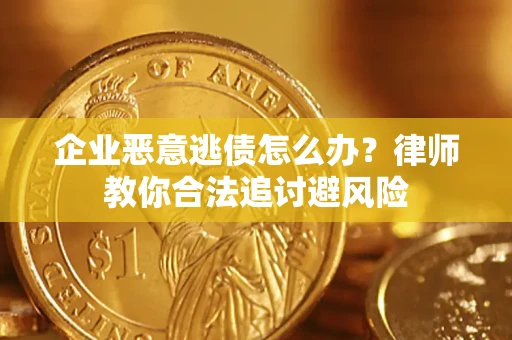 济南企业恶意逃债怎么办？律师教你合法追讨避风险