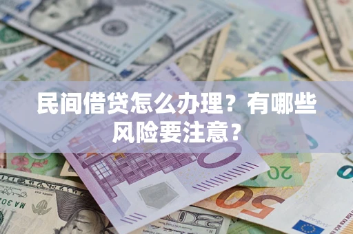 济南民间借贷怎么办理？有哪些风险要注意？