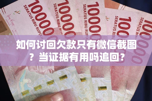济南如何讨回欠款只有微信截图？当证据有用吗追回？