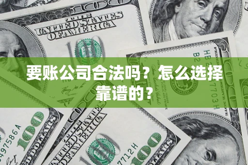 济南要账公司合法吗？怎么选择靠谱的？
