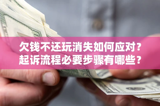 济南欠钱不还玩消失如何应对？起诉流程必要步骤有哪些？