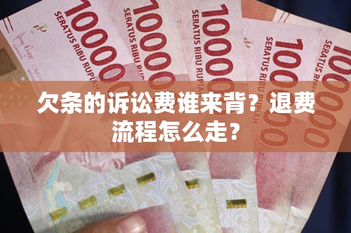 济南欠条的诉讼费谁来背？退费流程怎么走？