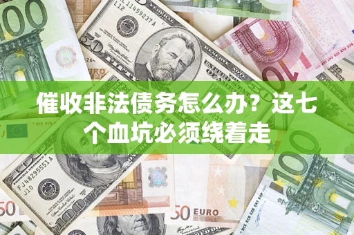 济南催收非法债务怎么办？这七个血坑必须绕着走
