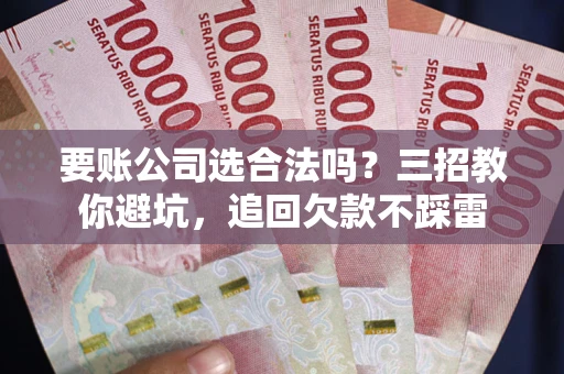 济南要账公司选合法吗？三招教你避坑，追回欠款不踩雷