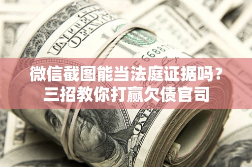 济南微信截图能当法庭证据吗？三招教你打赢欠债官司
