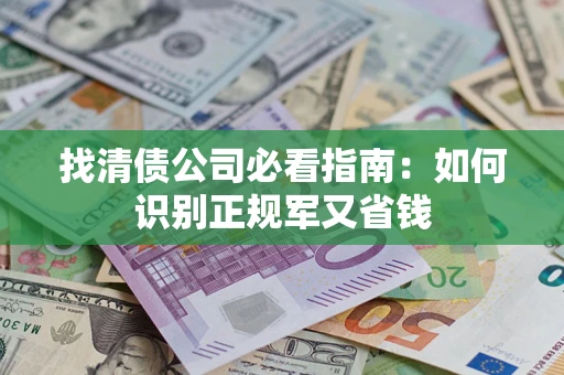 济南找清债公司必看指南：如何识别正规军又省钱