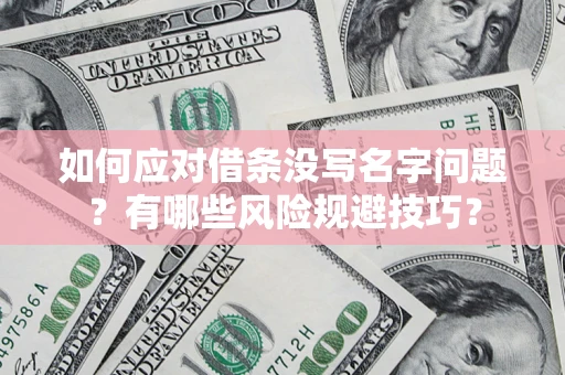 济南如何应对借条没写名字问题？有哪些风险规避技巧？