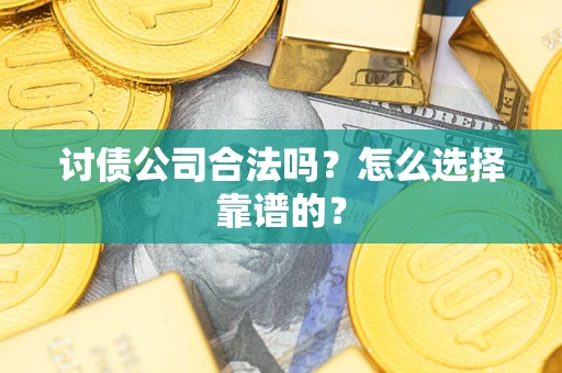 济南讨债公司合法吗？怎么选择靠谱的？