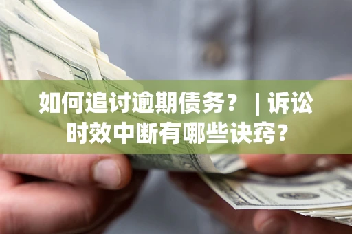 济南如何追讨逾期债务？ | 诉讼时效中断有哪些诀窍？