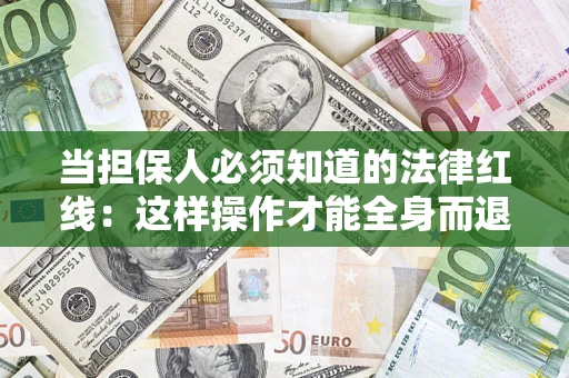 济南当担保人必须知道的法律红线：这样操作才能全身而退
