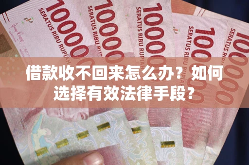 济南借款收不回来怎么办？如何选择有效法律手段？