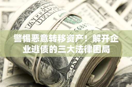 济南警惕恶意转移资产！解开企业逃债的三大法律困局