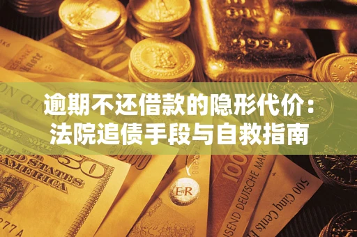 济南逾期不还借款的隐形代价：法院追债手段与自救指南