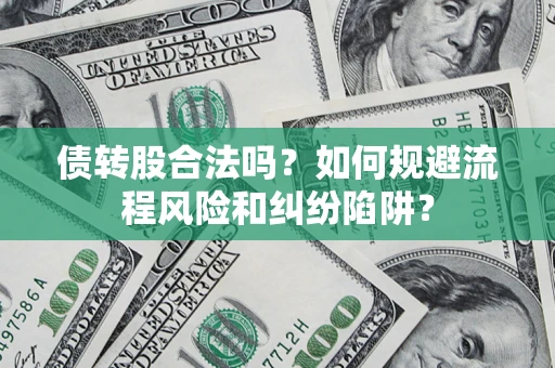 济南债转股合法吗？如何规避流程风险和纠纷陷阱？