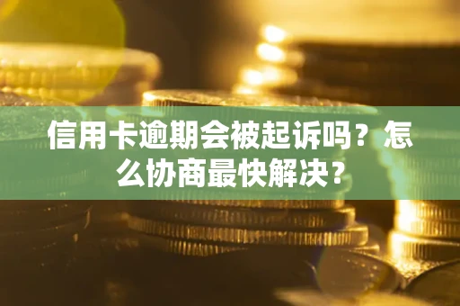 济南信用卡逾期会被起诉吗？怎么协商最快解决？
