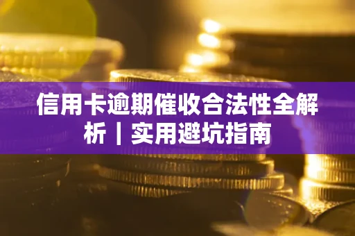 济南信用卡逾期催收合法性全解析｜实用避坑指南
