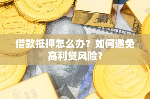 济南借款抵押怎么办？如何避免高利贷风险？