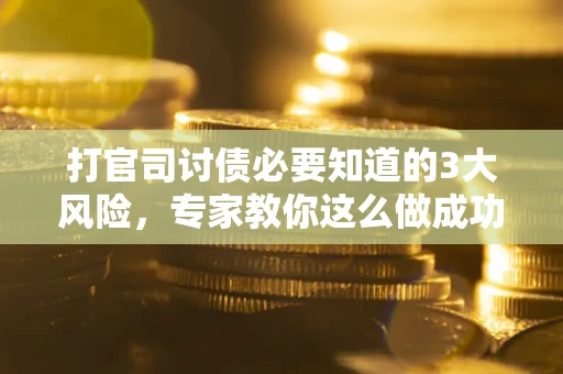 济南打官司讨债必要知道的3大风险，专家教你这么做成功率飙升