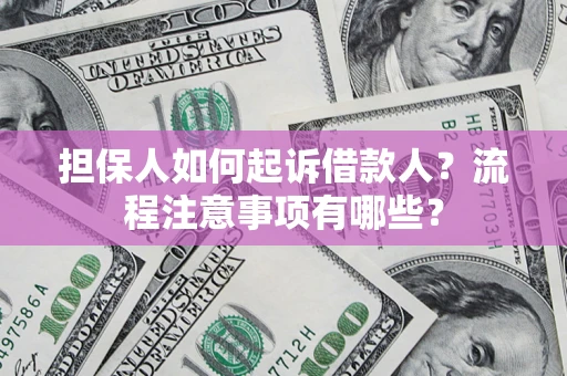 济南担保人如何起诉借款人？流程注意事项有哪些？
