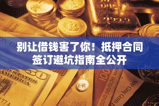 济南别让借钱害了你！抵押合同签订避坑指南全公开