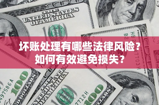 济南坏账处理有哪些法律风险？如何有效避免损失？