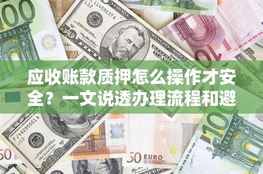 济南应收账款质押怎么操作才安全？一文说透办理流程和避险绝招